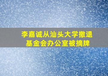 李嘉诚从汕头大学撤退 基金会办公室被摘牌